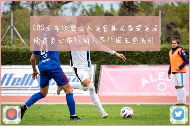 CBS发布联盟各队高管排名雷霆高居榜首勇士第17湖人第25国王垫底引发热议