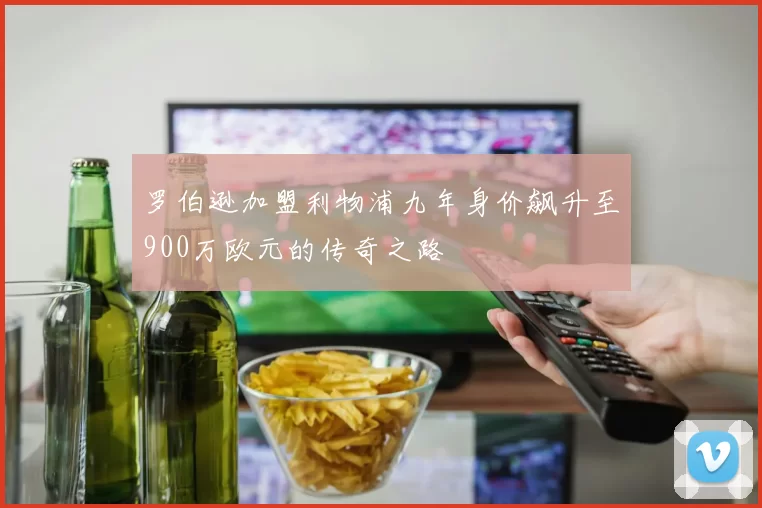 罗伯逊加盟利物浦九年身价飙升至900万欧元的传奇之路