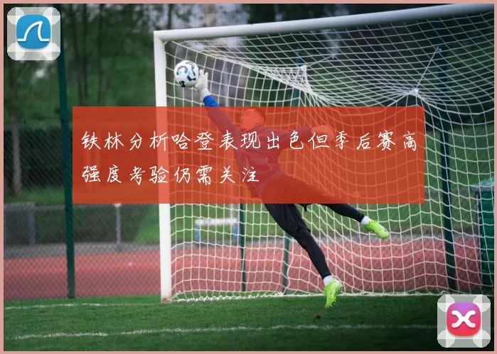 铁林分析哈登表现出色但季后赛高强度考验仍需关注