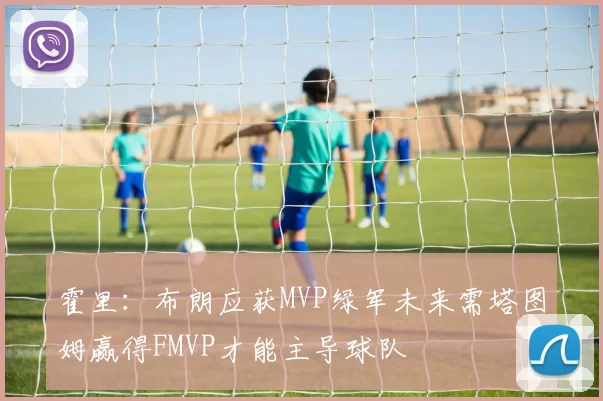 霍里：布朗应获MVP绿军未来需塔图姆赢得FMVP才能主导球队