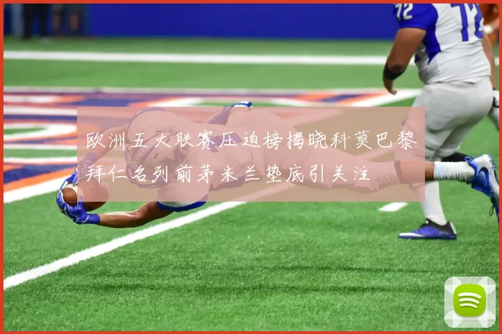欧洲五大联赛压迫榜揭晓科莫巴黎拜仁名列前茅米兰垫底引关注