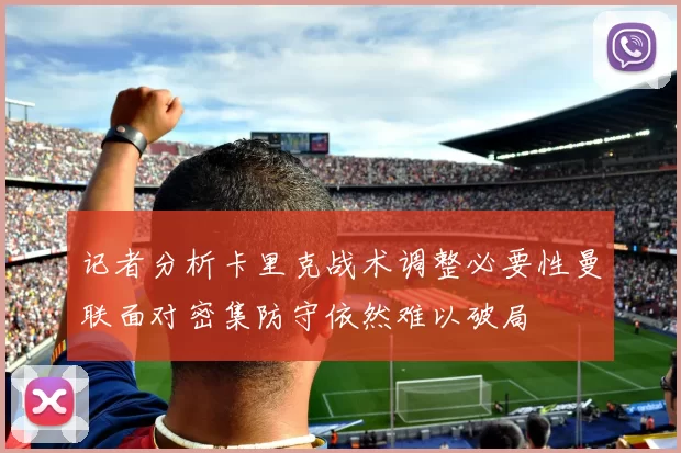 记者分析卡里克战术调整必要性曼联面对密集防守依然难以破局