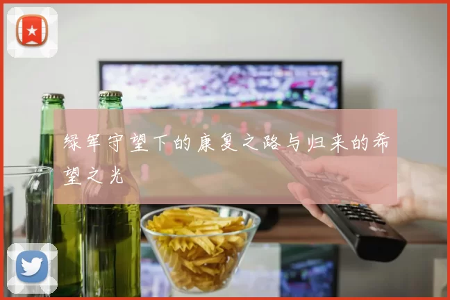 绿军守望下的康复之路与归来的希望之光